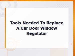 Tools Needed to Replace a Car Door Window Regulator: Complete Guide