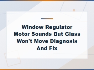 Window Regulator Motor Sounds but Glass Won't Move Diagnosis and Fix
