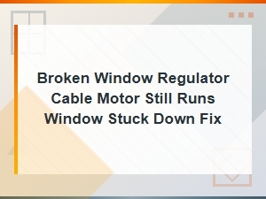 Broken Window Regulator Cable: Motor Runs but Window Stuck Down Diagnosis and Fix