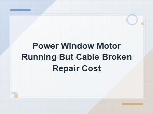 Power Window Motor Running but Cable Broken Repair Cost Guide
