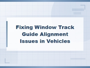 Fixing Window Track Guide Alignment Issues in Vehicles