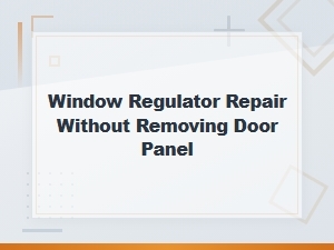 Window Regulator Repair Without Removing Door Panel: Step-by-Step Guide
